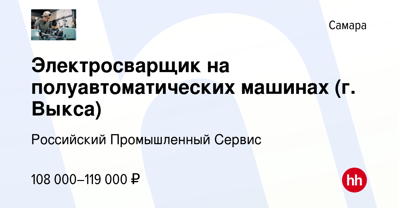 Вакансия Электросварщик на полуавтоматических машинах (г. Выкса) в Самаре,  работа в компании Российский Промышленный Сервис (вакансия в архиве c 2  июля 2023)