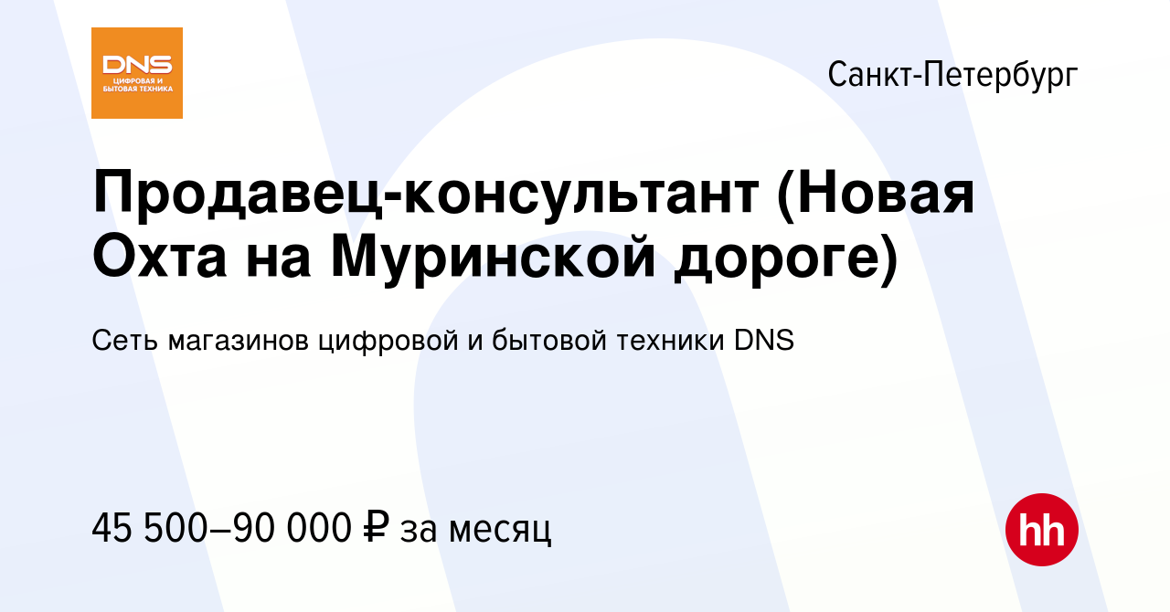 Вакансия Продавец-консультант (Новая Охта на Муринской дороге) в  Санкт-Петербурге, работа в компании Сеть магазинов цифровой и бытовой  техники DNS (вакансия в архиве c 30 июня 2023)