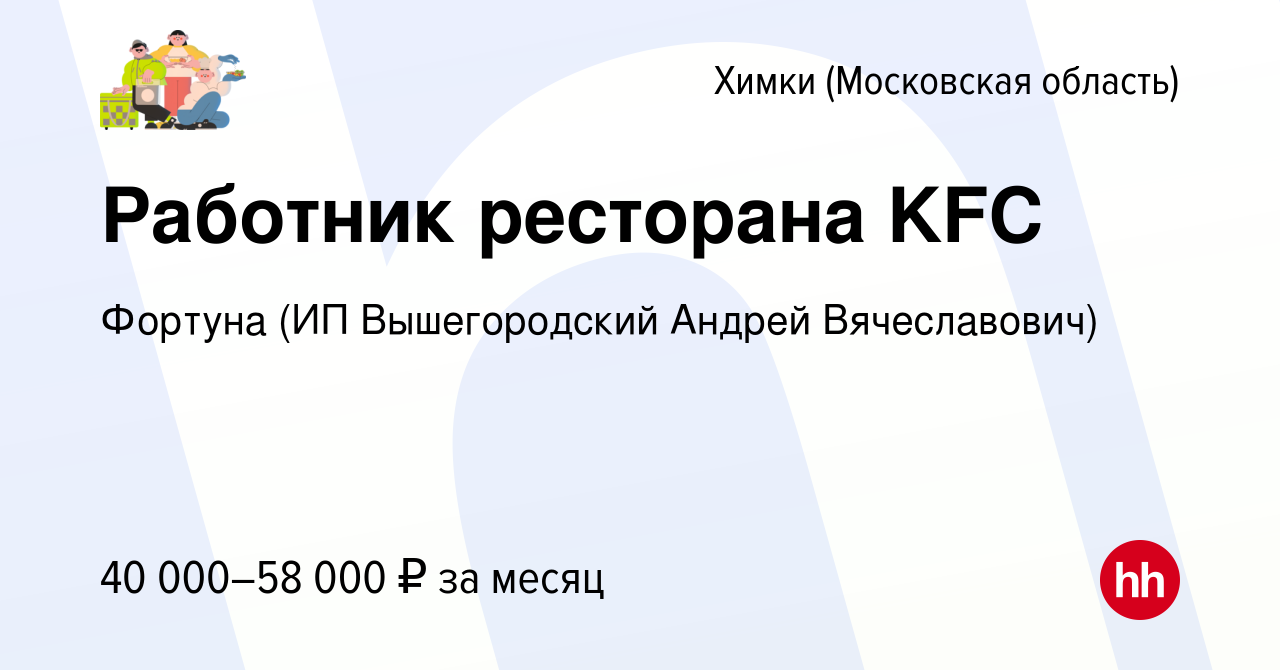 Вакансия Работник ресторана KFC в Химках, работа в компании Фортуна (ИП  Вышегородский Андрей Вячеславович) (вакансия в архиве c 25 июля 2023)