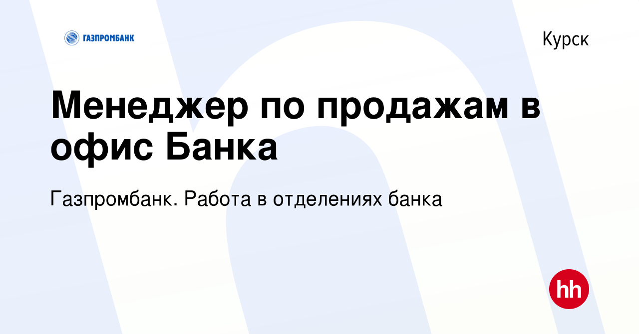 Вакансия Менеджер по продажам в офис Банка в Курске, работа в компании  Газпромбанк. Работа в отделениях банка (вакансия в архиве c 2 июля 2023)