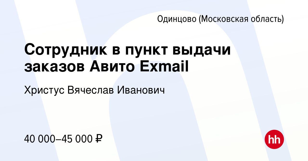 Вакансия Сотрудник в пункт выдачи заказов Авито Exmail в Одинцово, работа в  компании Христус Вячеслав Иванович (вакансия в архиве c 2 июля 2023)