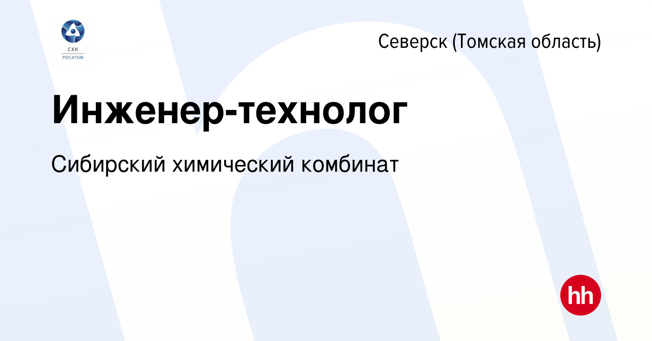 Вакансия Инженер-технолог в Северске(Томская область), работа в компании  Сибирский химический комбинат (вакансия в архиве c 2 июля 2023)