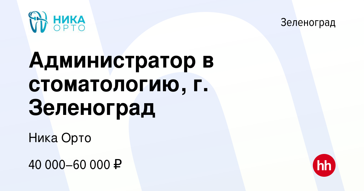 Вакансия Администратор в стоматологию, г. Зеленоград в Зеленограде, работа  в компании Ника Орто (вакансия в архиве c 2 июля 2023)