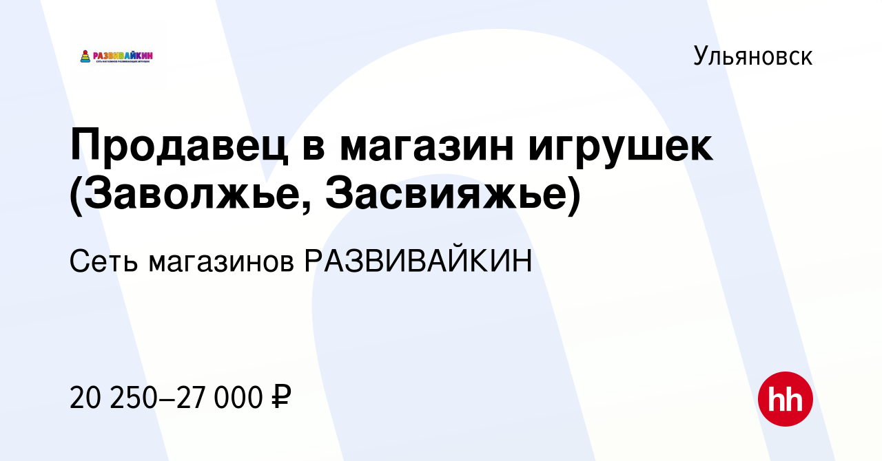 Вакансия Продавец в магазин игрушек (Заволжье, Засвияжье) в Ульяновске,  работа в компании Сеть магазинов РАЗВИВАЙКИН (вакансия в архиве c 2 июля  2023)