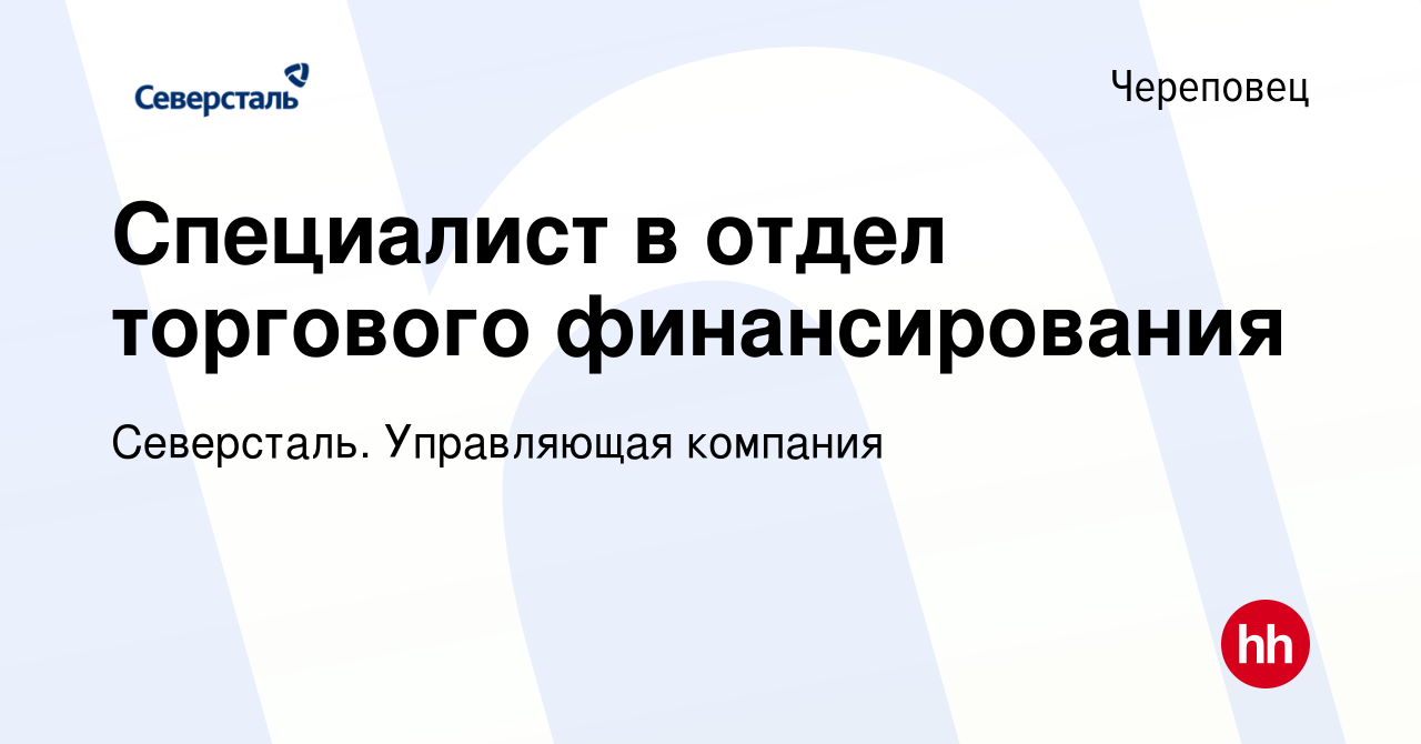 Вакансия Специалист в отдел торгового финансирования в Череповце, работа в  компании Северсталь. Управляющая компания (вакансия в архиве c 16 августа  2023)