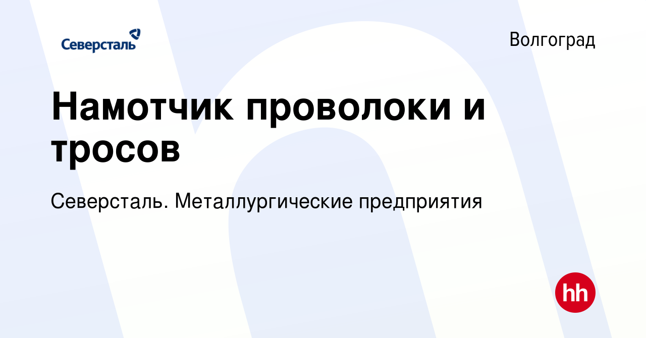 Вакансия Намотчик проволоки и тросов в Волгограде, работа в компании  Северсталь. Металлургические предприятия (вакансия в архиве c 2 июля 2023)