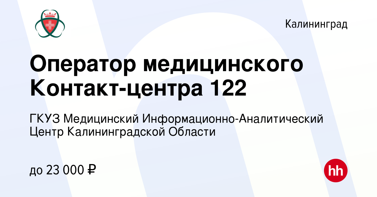 Вакансия Оператор медицинского Контакт-центра 122 в Калининграде, работа в  компании ГКУЗ Медицинский Информационно-Аналитический Центр Калининградской  Области (вакансия в архиве c 2 июля 2023)