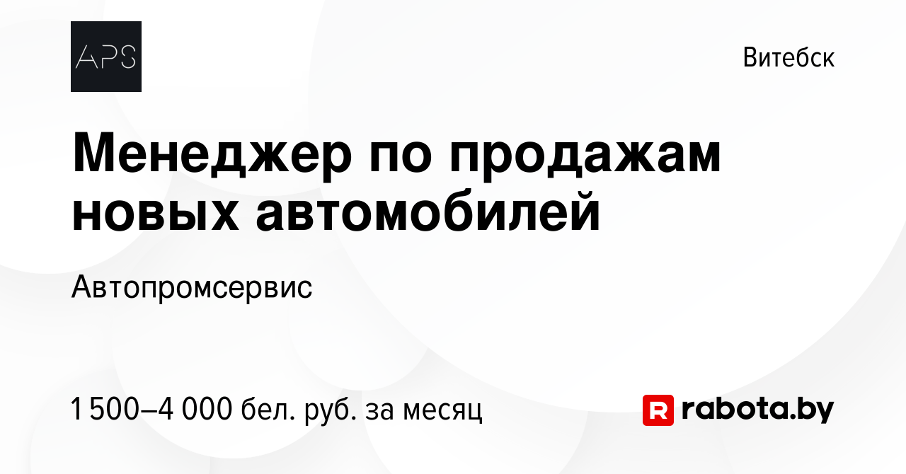 Вакансия Менеджер по продажам новых автомобилей в Витебске, работа в  компании Автопромсервис (вакансия в архиве c 2 июля 2023)