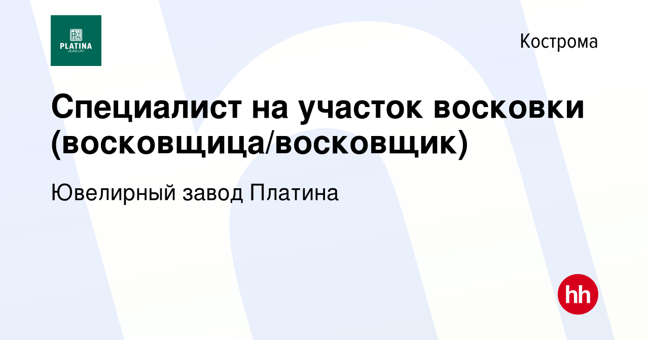 Вакансия Специалист на участок восковки (восковщица/восковщик) в Костроме,  работа в компании Ювелирный завод Платина (вакансия в архиве c 1 августа  2023)