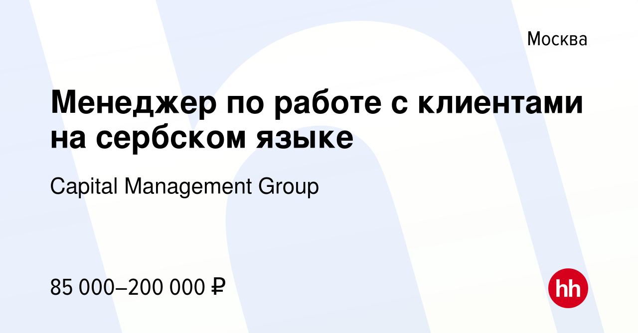 Вакансия Менеджер по работе с клиентами на сербском языке в Москве, работа  в компании Capital Management Group (вакансия в архиве c 22 сентября 2023)