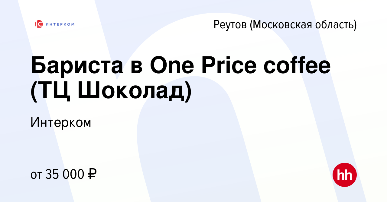 Вакансия Бариста в One Price coffee (ТЦ Шоколад) в Реутове, работа в  компании Интерком (вакансия в архиве c 28 июля 2023)