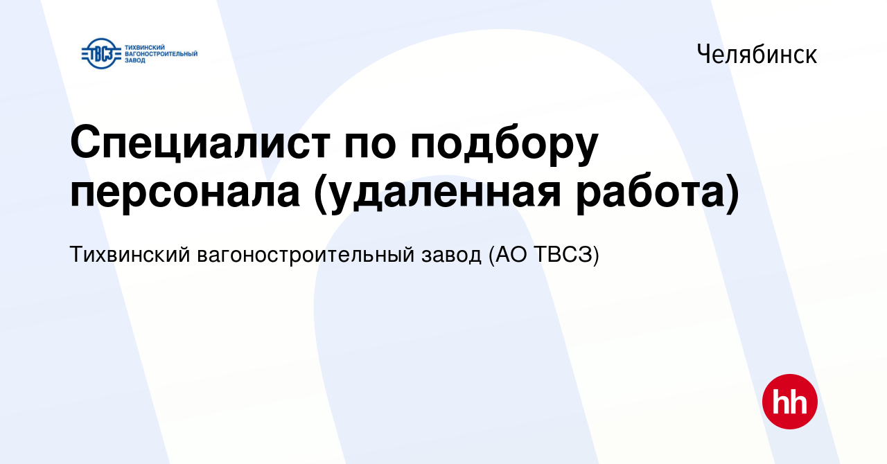 Вакансия Специалист по подбору персонала (удаленная работа) в Челябинске,  работа в компании Тихвинский вагоностроительный завод (АО ТВСЗ) (вакансия в  архиве c 2 июля 2023)