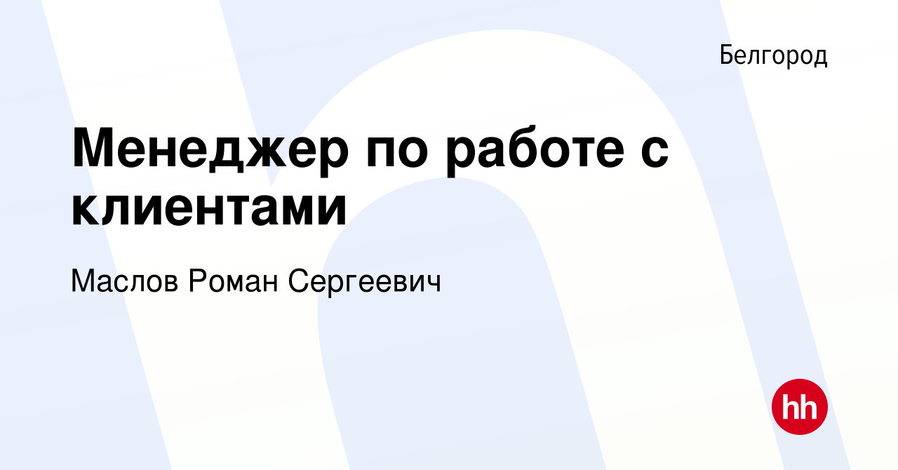 Вакансия Менеджер по работе с клиентами в Белгороде, работа в компании  Маслов Роман Сергеевич (вакансия в архиве c 2 июля 2023)