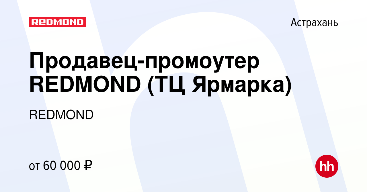 Вакансия Продавец-промоутер REDMOND (ТЦ Ярмарка) в Астрахани, работа в  компании REDMOND (вакансия в архиве c 1 августа 2023)