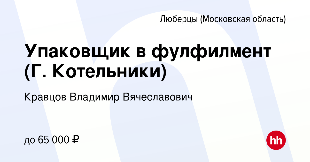 Вакансия Упаковщик в фулфилмент (Г. Котельники) в Люберцах, работа в  компании Кравцов Владимир Вячеславович (вакансия в архиве c 4 июля 2023)