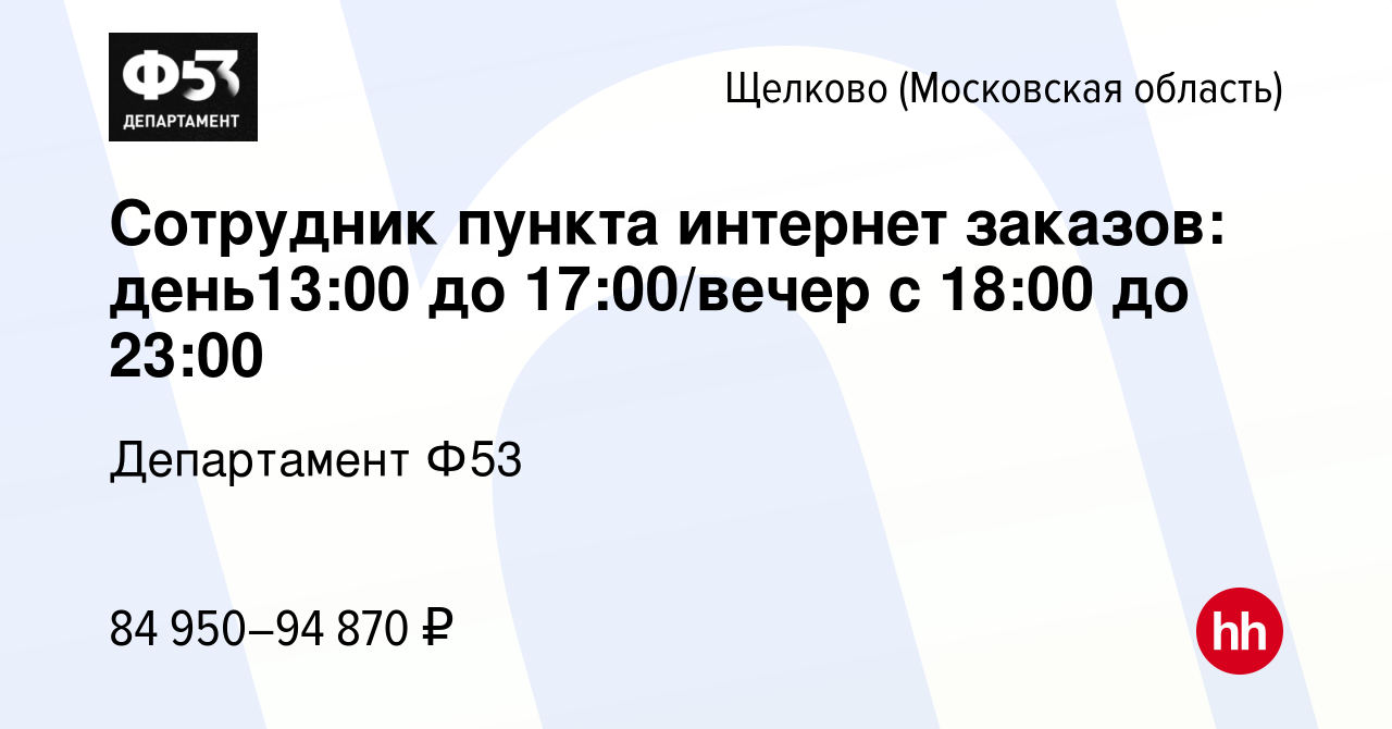 Вакансия Сотрудник пункта интернет заказов: день13:00 до 17:00/вечер с  18:00 до 23:00 в Щелково, работа в компании Департамент Ф53 (вакансия в  архиве c 4 июля 2023)