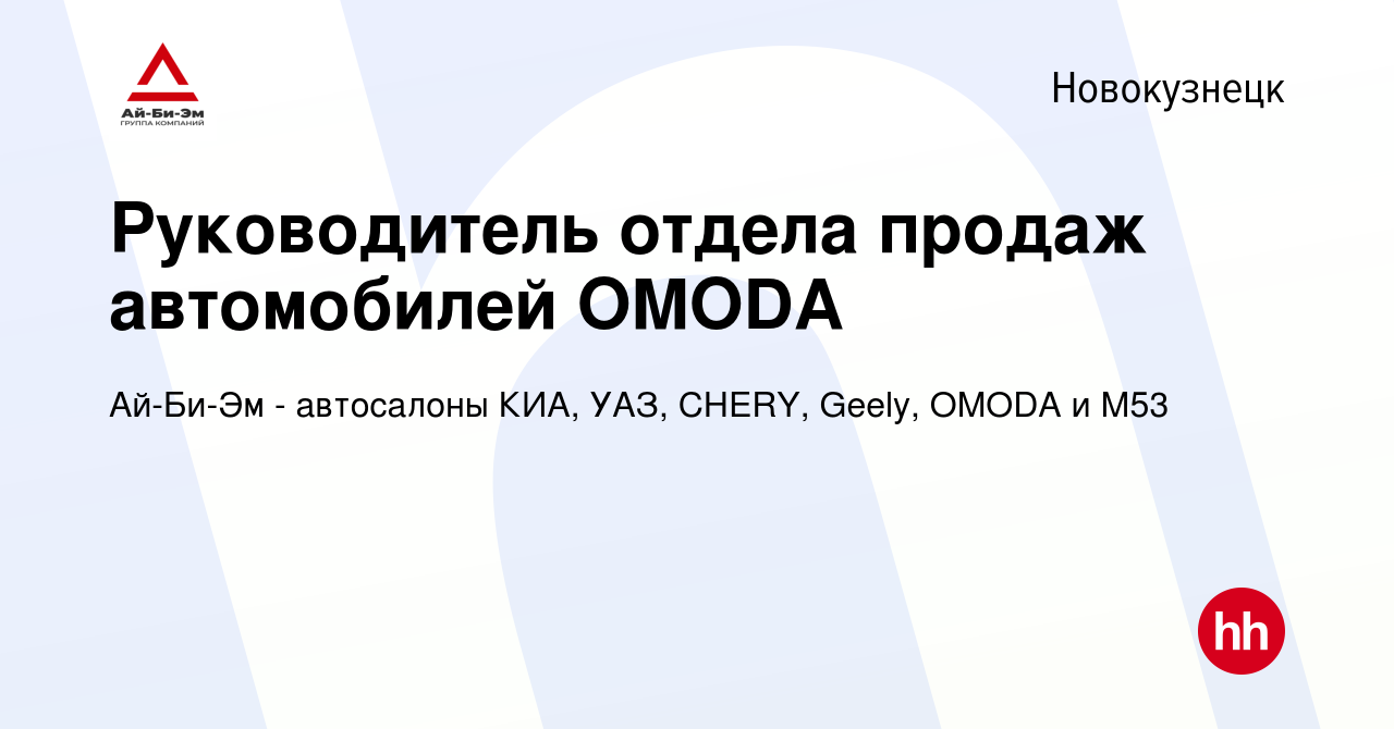 Вакансия Руководитель отдела продаж автомобилей OMODA в Новокузнецке, работа  в компании Ай-Би-Эм - автосалоны КИА, УАЗ, CHERY, OMODA и М53 (вакансия в  архиве c 7 июня 2023)