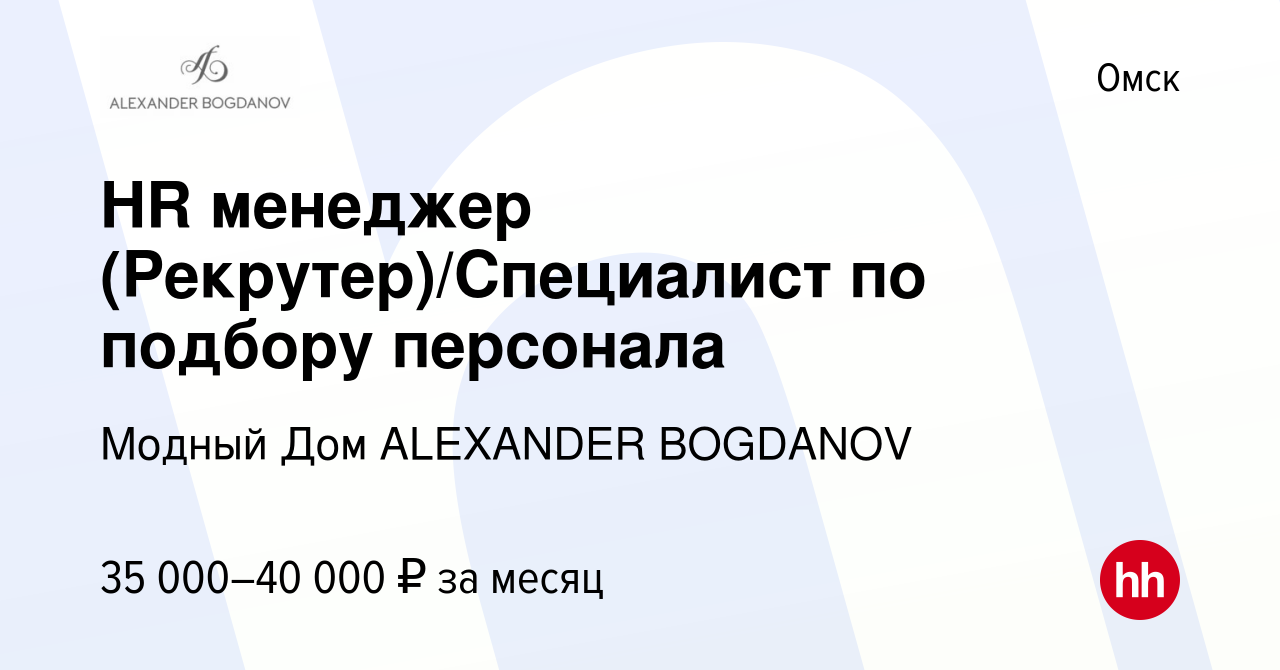 Вакансия HR менеджер (Рекрутер)/Специалист по подбору персонала в Омске,  работа в компании Модный Дом ALEXANDER BOGDANOV (вакансия в архиве c 8 июня  2023)