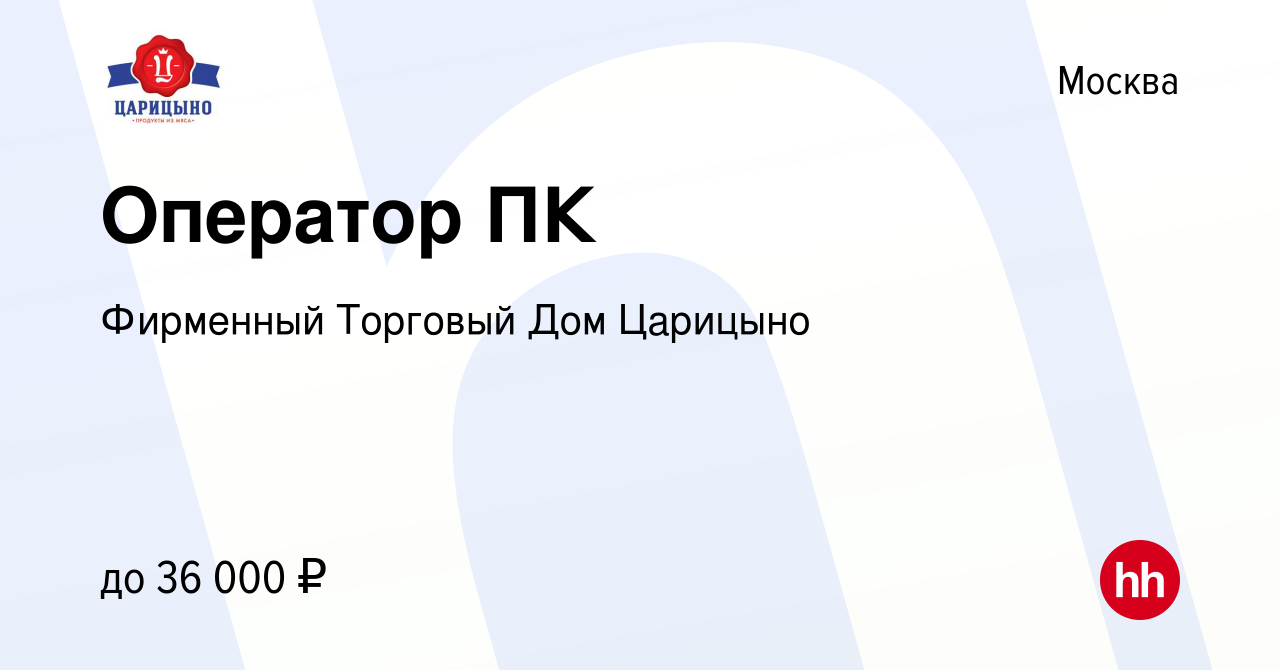 Вакансия Оператор ПК в Москве, работа в компании Фирменный Торговый Дом  Царицыно (вакансия в архиве c 21 июня 2023)