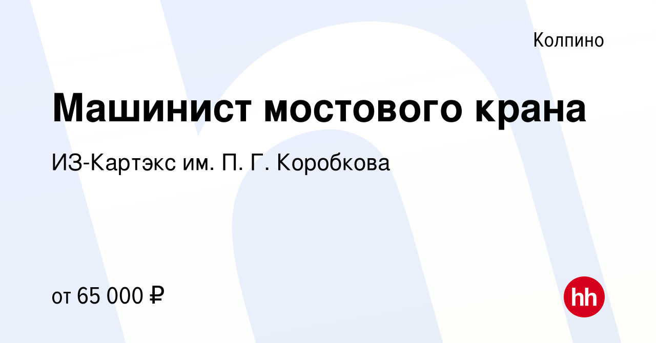 Вакансия Машинист мостового крана в Колпино, работа в компании ИЗ-Картэкс  им. П. Г. Коробкова (вакансия в архиве c 2 сентября 2023)