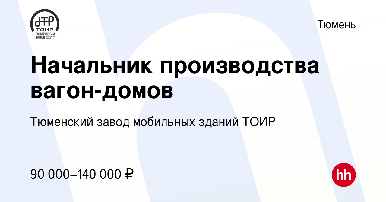 Вакансия Начальник производства вагон-домов в Тюмени, работа в компании  Тюменский завод мобильных зданий ТОИР (вакансия в архиве c 13 сентября 2023)