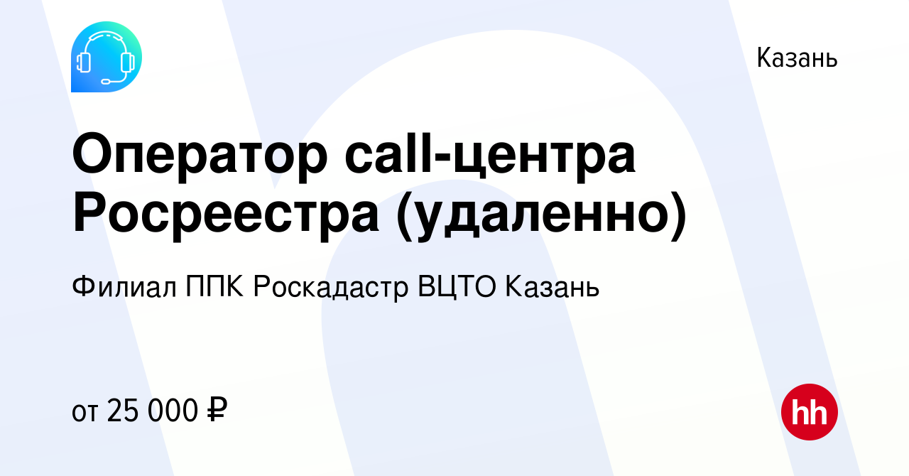 Вакансия Оператор call-центра Росреестра (удаленно) в Казани, работа в  компании Филиал ППК Роскадастр ВЦТО Казань (вакансия в архиве c 4 июля 2023)