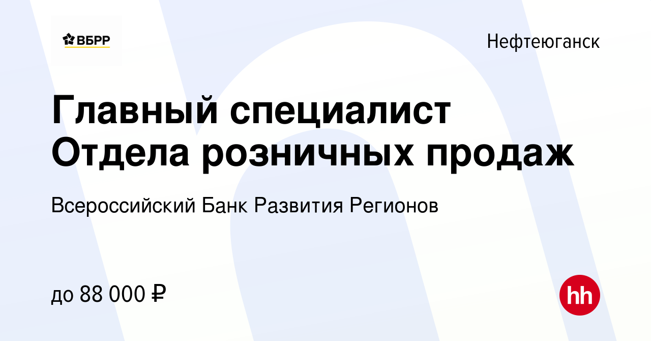 Вакансия Главный специалист Отдела розничных продаж в Нефтеюганске, работа  в компании Всероссийский Банк Развития Регионов (вакансия в архиве c 4 июля  2023)