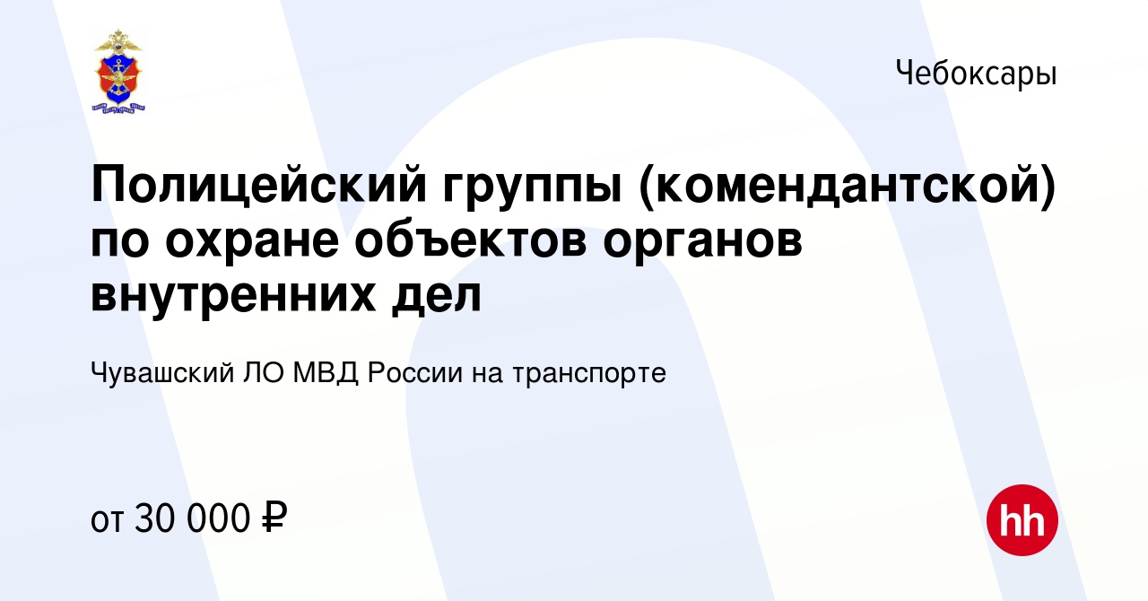 Вакансия Полицейский группы (комендантской) по охране объектов органов  внутренних дел в Чебоксарах, работа в компании Чувашский ЛО МВД России на  транспорте (вакансия в архиве c 5 июля 2023)