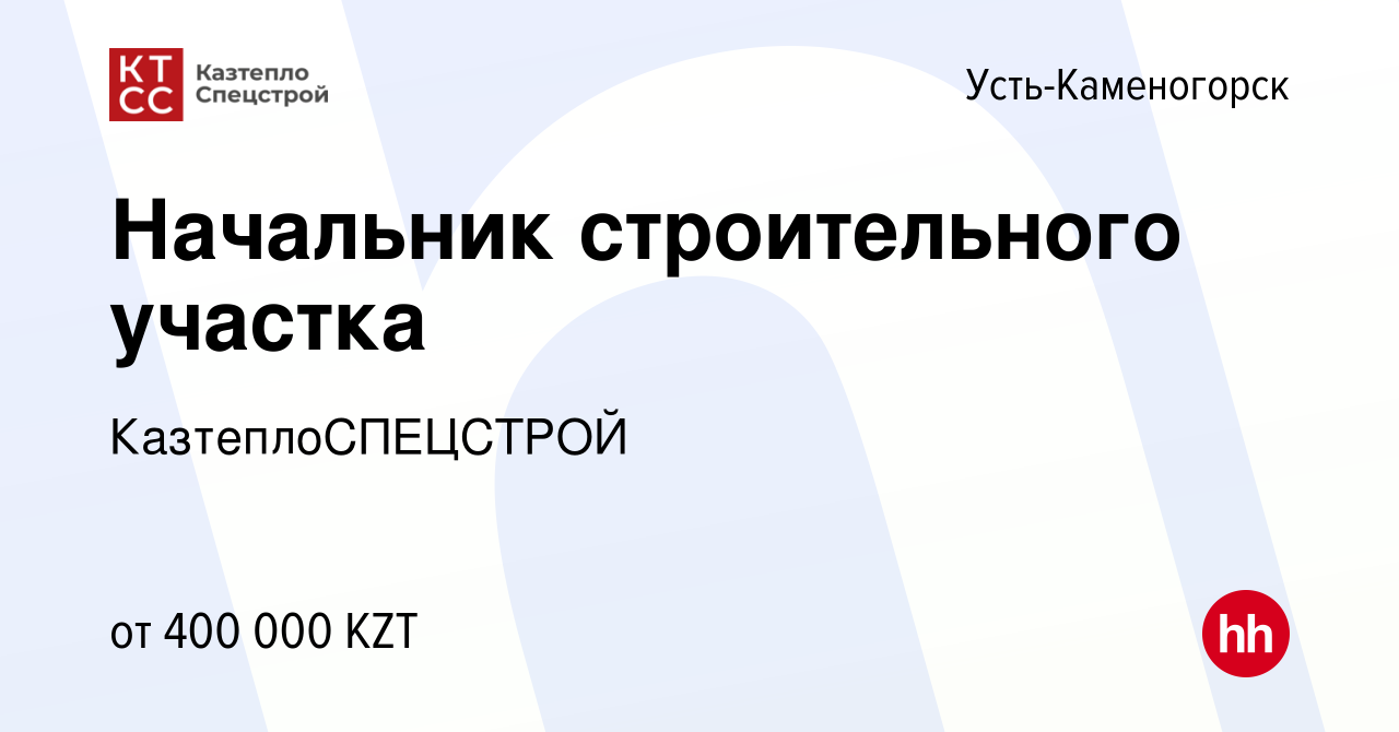 Вакансия Начальник строительного участка в Усть-Каменогорске, работа в  компании КазтеплоСПЕЦСТРОЙ (вакансия в архиве c 5 июля 2023)