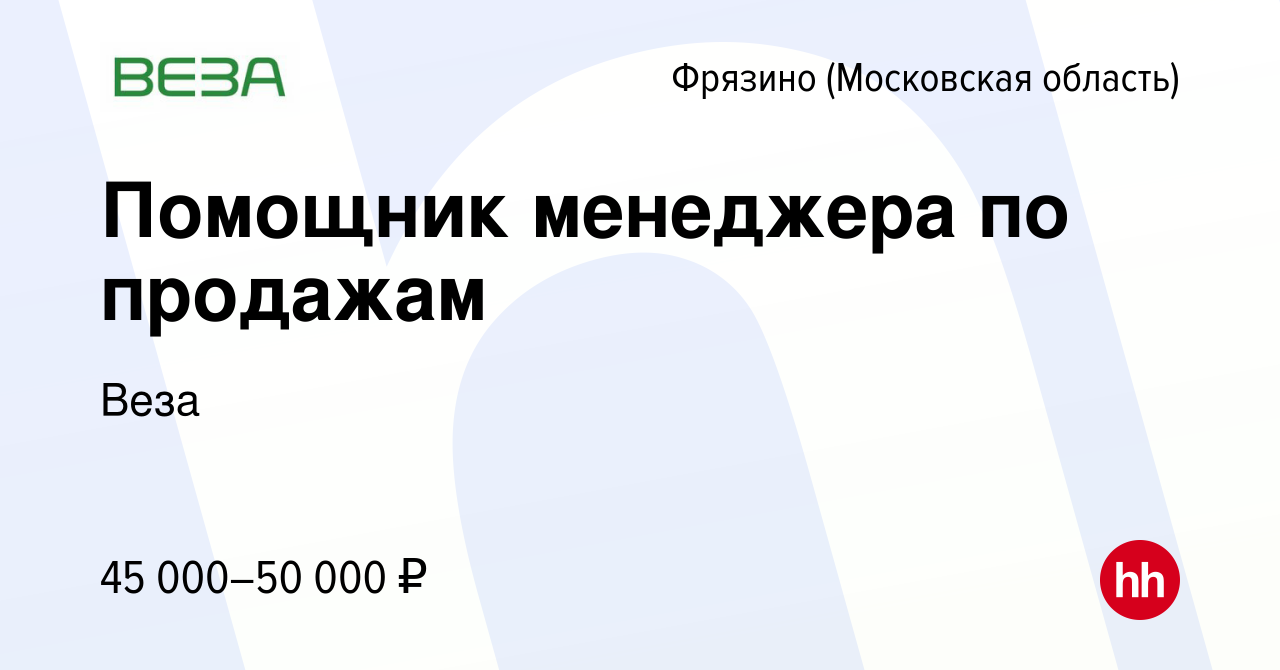 Вакансия Помощник менеджера по продажам во Фрязино, работа в компании Веза  (вакансия в архиве c 26 июня 2023)