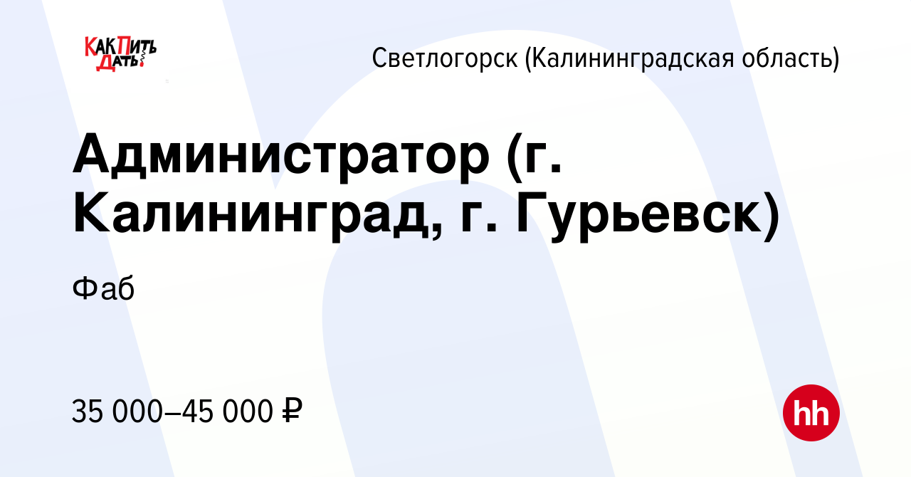 Вакансия Администратор (г. Калининград, г. Гурьевск) в Светлогорске, работа  в компании Фаб (вакансия в архиве c 5 июля 2023)