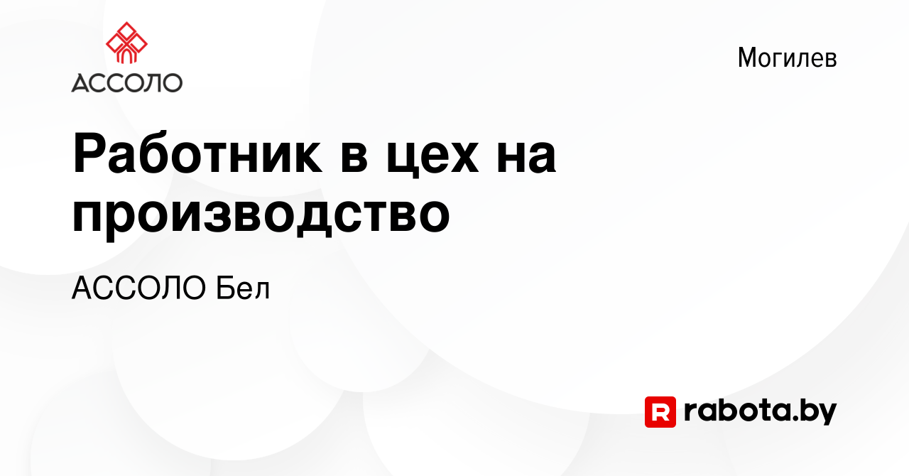 Вакансия Работник в цех на производство в Могилеве, работа в компании  АССОЛО Бел (вакансия в архиве c 5 июля 2023)