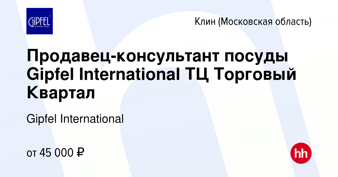 Вакансия Продавец-консультант посуды Gipfel International ТЦ Торговый  Квартал в Клину, работа в компании Gipfel International (вакансия в архиве  c 15 июня 2023)