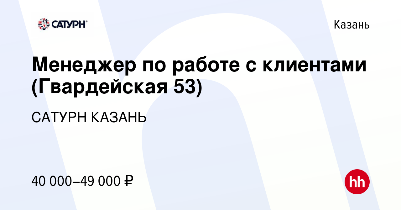 Вакансия Менеджер по работе с клиентами (Гвардейская 53) в Казани, работа в  компании САТУРН КАЗАНЬ (вакансия в архиве c 13 июня 2023)