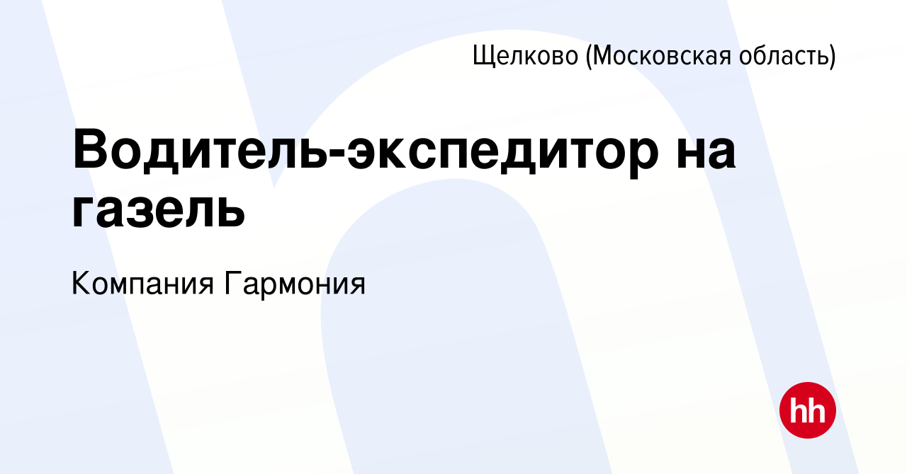 Вакансия Водитель-экспедитор на газель в Щелково, работа в компании  Компания Гармония (вакансия в архиве c 5 июля 2023)