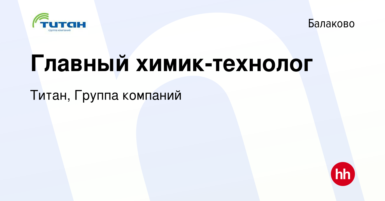 Вакансия Главный химик-технолог в Балаково, работа в компании Титан, Группа  компаний (вакансия в архиве c 5 июля 2023)