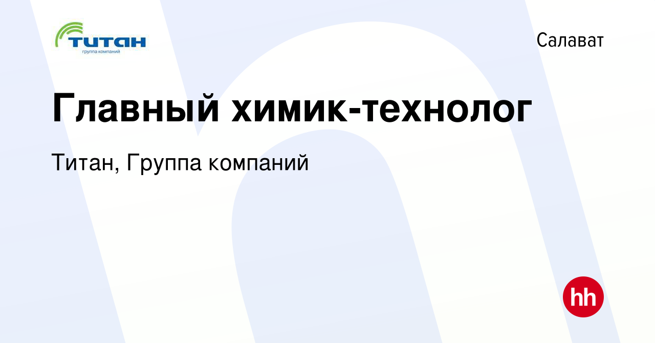 Вакансия Главный химик-технолог в Салавате, работа в компании Титан, Группа  компаний (вакансия в архиве c 5 июля 2023)