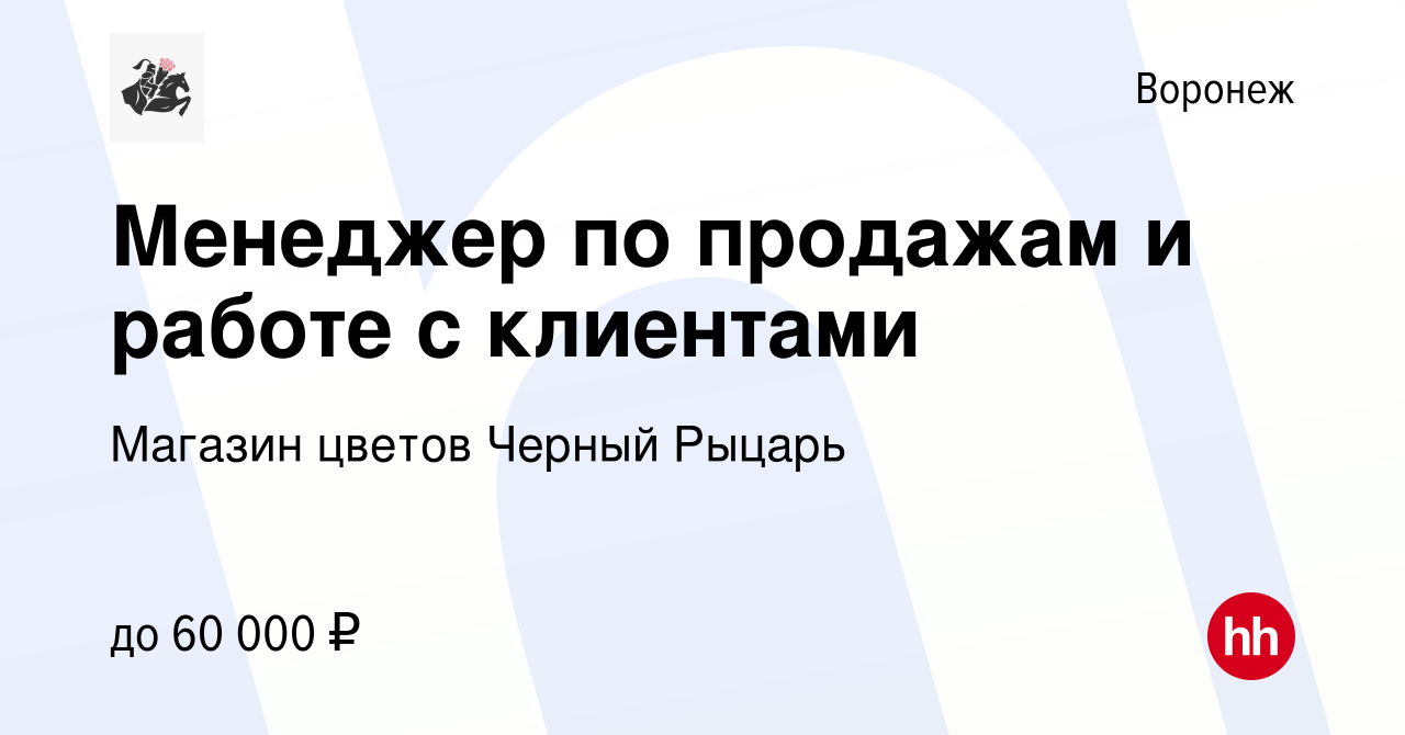 Вакансия Менеджер по продажам и работе с клиентами в Воронеже, работа в  компании Магазин цветов Черный Рыцарь (вакансия в архиве c 5 июля 2023)