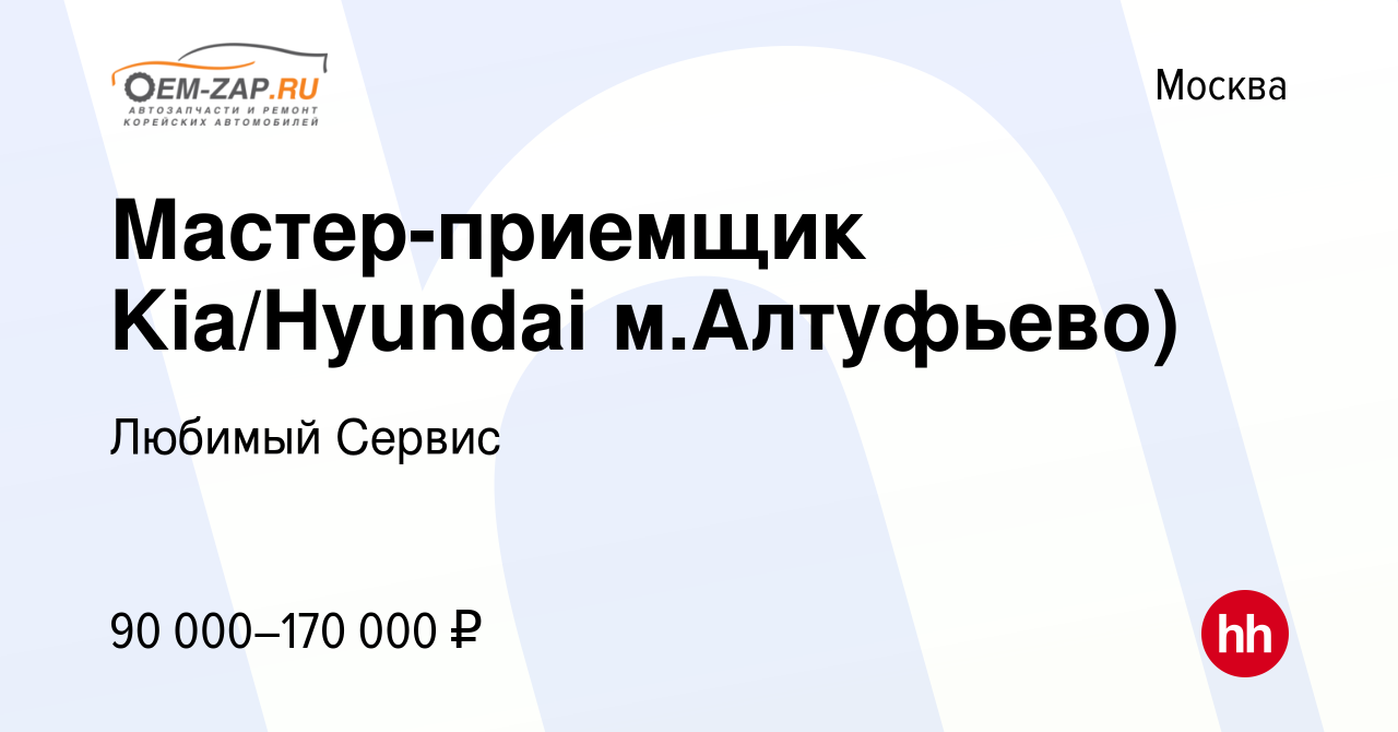 Вакансия Мастер-приемщик Kia/Hyundai м.Алтуфьево) в Москве, работа в  компании Любимый Сервис (вакансия в архиве c 5 июля 2023)