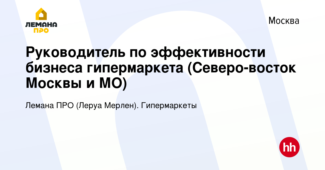 Вакансия Руководитель по эффективности бизнеса гипермаркета (Северо-восток  Москвы и МО) в Москве, работа в компании Леруа Мерлен. Гипермаркеты  (вакансия в архиве c 22 апреля 2024)