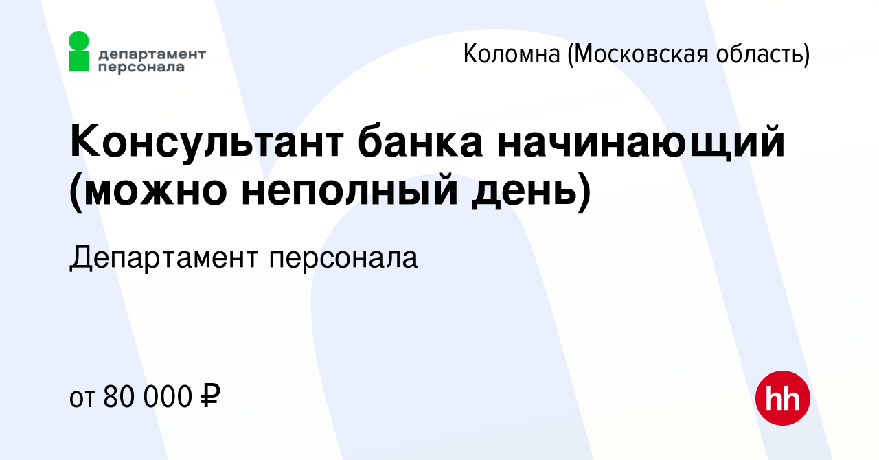 Вакансия Консультант банка начинающий (можно неполный день) в Коломне,  работа в компании Департамент персонала (вакансия в архиве c 5 июля 2023)