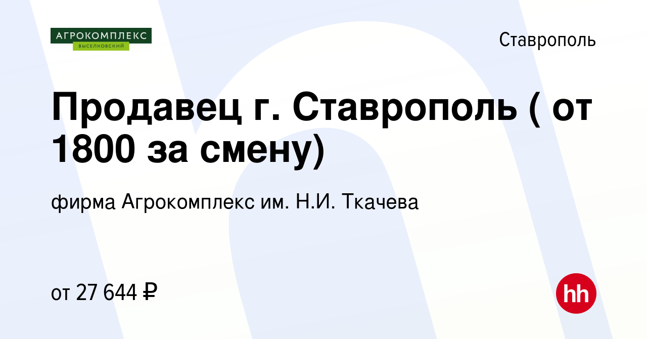 Вакансия Продавец г. Ставрополь ( от 1800 за смену) в Ставрополе, работа в  компании фирма Агрокомплекс им. Н.И. Ткачева (вакансия в архиве c 5 июля  2023)