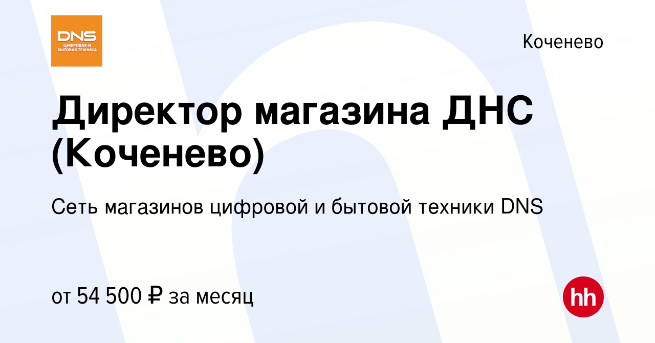 Вакансия Директор магазина ДНС (Коченево) в Коченеве, работа в компании  Сеть магазинов цифровой и бытовой техники DNS (вакансия в архиве c 8 июня  2023)