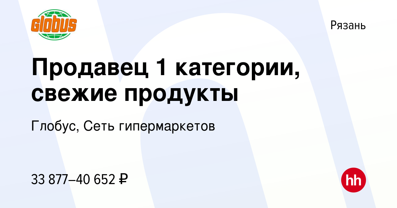 Вакансия Продавец 1 категории, свежие продукты в Рязани, работа в компании  Глобус, Сеть гипермаркетов (вакансия в архиве c 29 июля 2023)