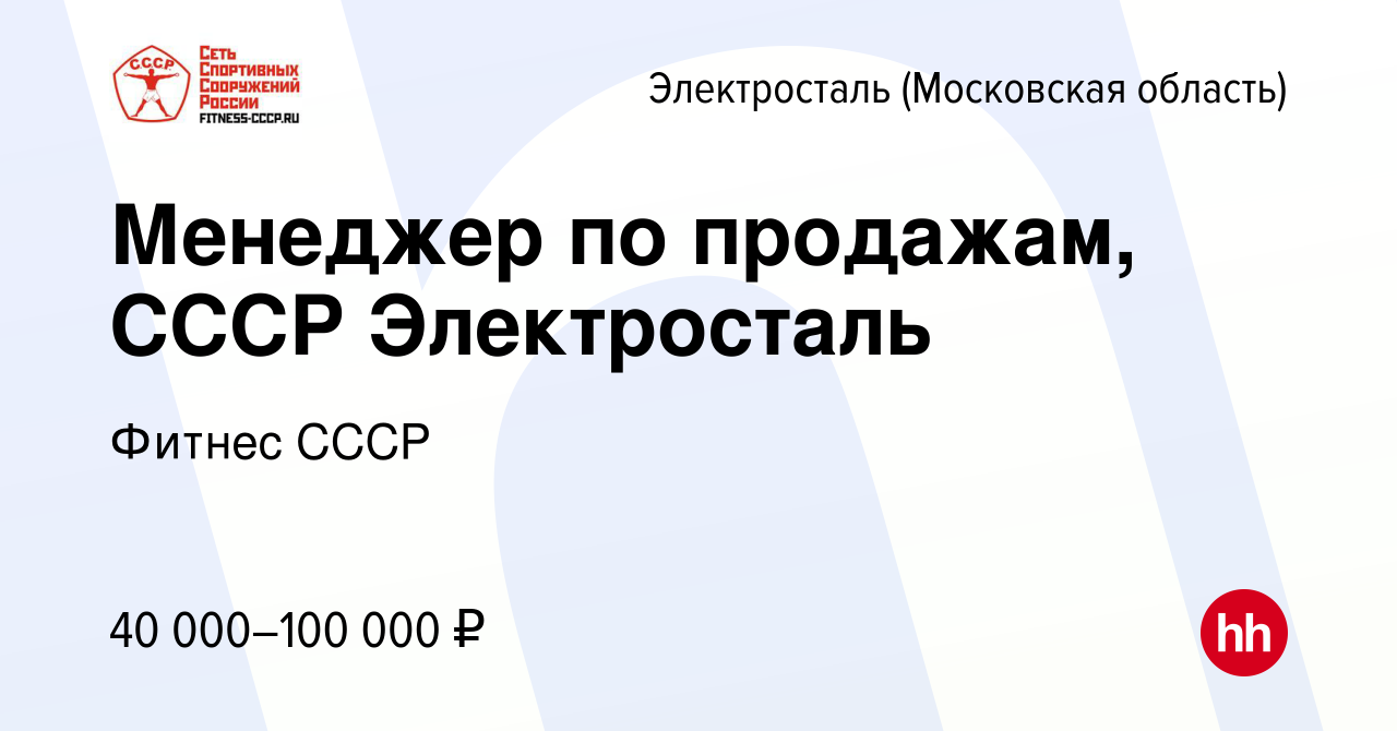 Вакансия Менеджер по продажам, СССР Электросталь в Электростали, работа в  компании Фитнес СССР (вакансия в архиве c 5 июля 2023)