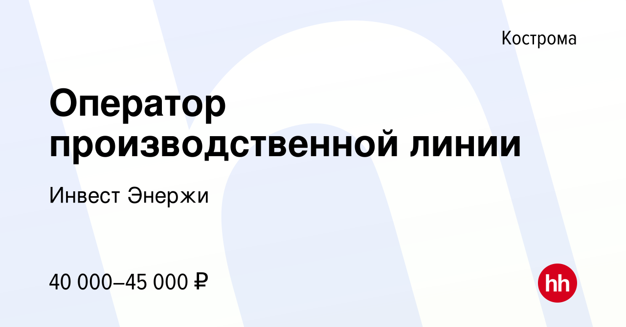 Вакансия Оператор производственной линии в Костроме, работа в компании  Инвест Энержи (вакансия в архиве c 5 июля 2023)