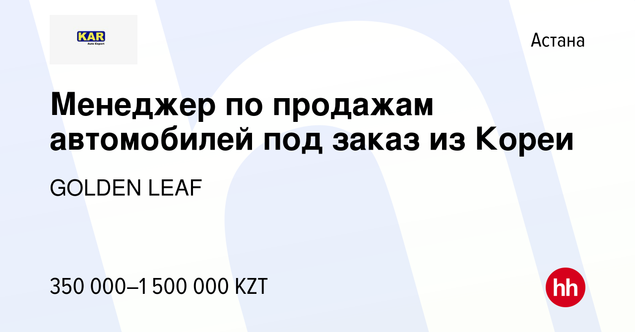 Вакансия Менеджер по продажам автомобилей под заказ из Кореи в Астане,  работа в компании GOLDEN LEAF (вакансия в архиве c 16 июля 2023)