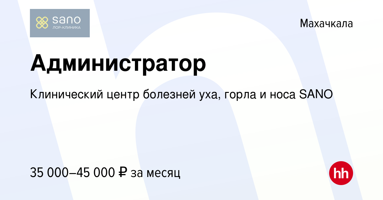 Вакансия Администратор в Махачкале, работа в компании Клинический центр  болезней уха, горла и носа SANO (вакансия в архиве c 4 августа 2023)