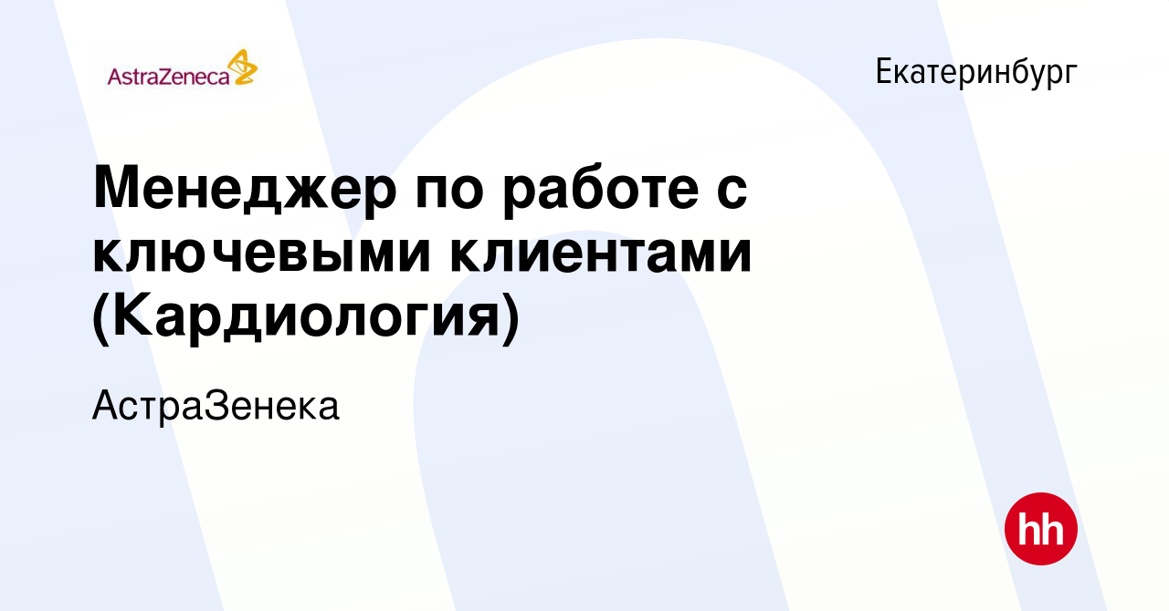 Вакансия Менеджер по работе с ключевыми клиентами (Кардиология) в  Екатеринбурге, работа в компании АстраЗенека (вакансия в архиве c 24  августа 2023)