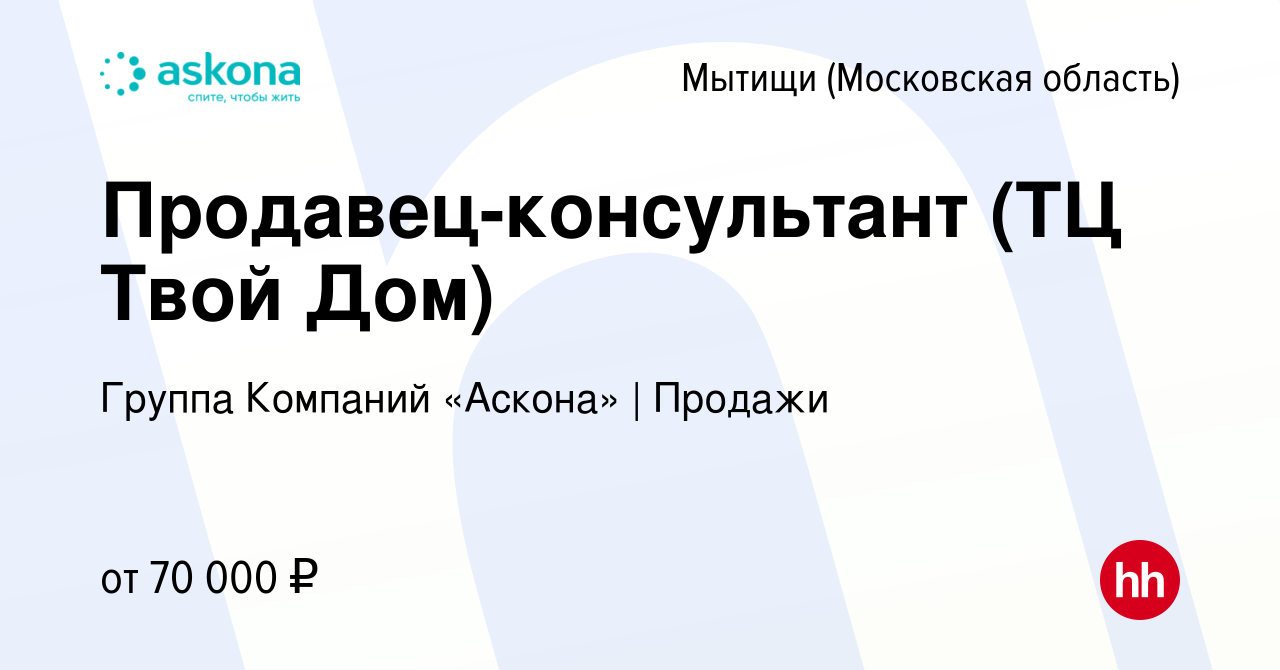 Вакансия Продавец-консультант (ТЦ Твой Дом) в Мытищах, работа в компании  Группа Компаний «Аскона» | Продажи (вакансия в архиве c 8 августа 2023)